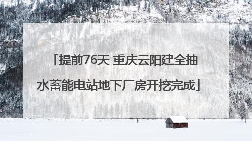 提前76天 重庆云阳建全抽水蓄能电站地下厂房开挖完成