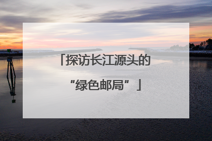 探访长江源头的“绿色邮局”