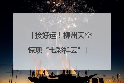 接好运！柳州天空惊现“七彩祥云”