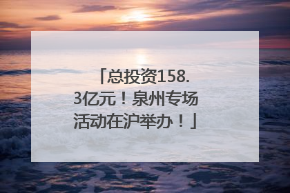 总投资158.3亿元！泉州专场活动在沪举办！
