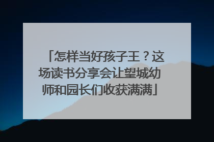 怎样当好孩子王？这场读书分享会让望城幼师和园长们收获满满