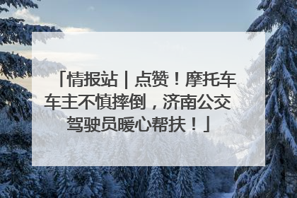 情报站｜点赞！摩托车车主不慎摔倒，济南公交驾驶员暖心帮扶！