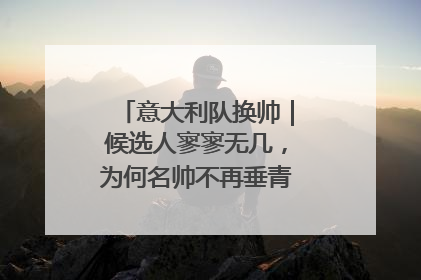 意大利队换帅｜候选人寥寥无几，为何名帅不再垂青“蓝衣军团”？