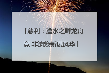 慈利：澧水之畔龙舟竞 非遗焕新展风华