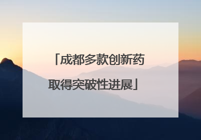 成都多款创新药取得突破性进展