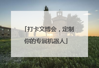 打卡文博会，定制你的专属机器人