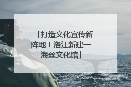 打造文化宣传新阵地！洛江新建一海丝文化馆