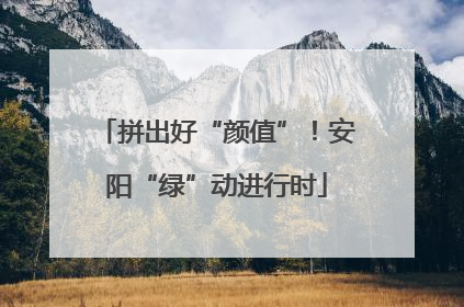 拼出好“颜值”！安阳“绿”动进行时