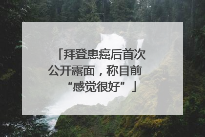 拜登患癌后首次公开露面，称目前“感觉很好”
