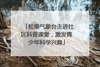 松果气象台走进社区科普课堂，激发青少年科学兴趣