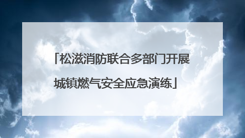 松滋消防联合多部门开展城镇燃气安全应急演练