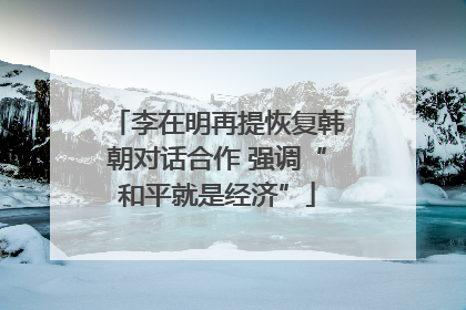 李在明再提恢复韩朝对话合作 强调“和平就是经济”