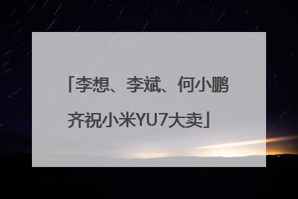 李想、李斌、何小鹏齐祝小米YU7大卖