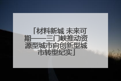材料新城 未来可期——三门峡推动资源型城市向创新型城市转型纪实