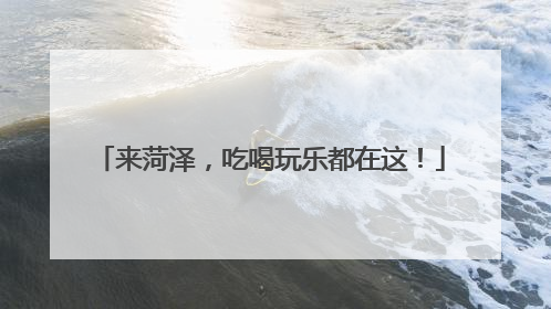 来菏泽，吃喝玩乐都在这！