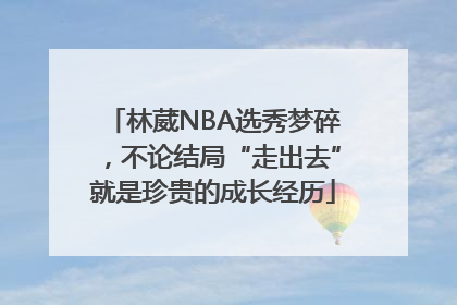 林葳NBA选秀梦碎，不论结局“走出去”就是珍贵的成长经历