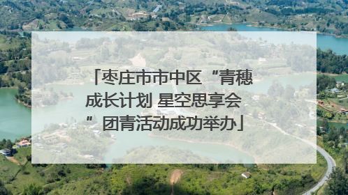 枣庄市市中区“青穗成长计划 星空思享会”团青活动成功举办
