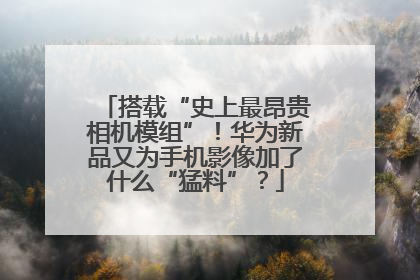 搭载“史上最昂贵相机模组”！华为新品又为手机影像加了什么“猛料”？