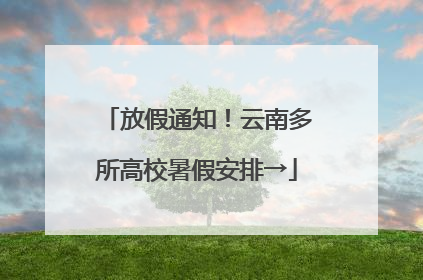 放假通知！云南多所高校暑假安排→