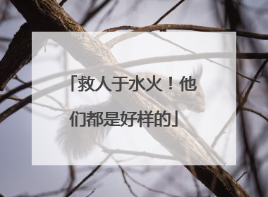 救人于水火！他们都是好样的