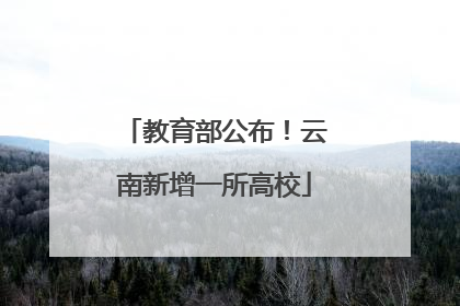 教育部公布！云南新增一所高校