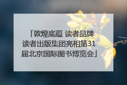 敦煌底蕴 读者品牌 读者出版集团亮相第31届北京国际图书博览会