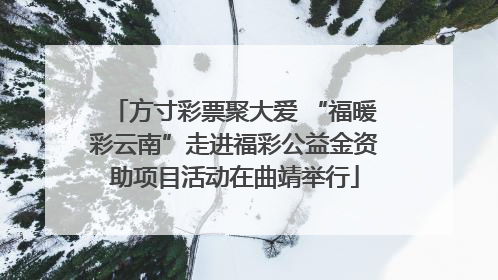 方寸彩票聚大爱 “福暖彩云南”走进福彩公益金资助项目活动在曲靖举行