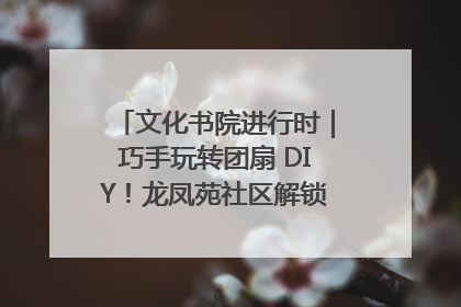 文化书院进行时｜巧手玩转团扇 DIY！龙凤苑社区解锁古风美学新姿势