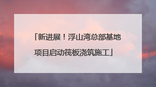 新进展！浮山湾总部基地项目启动筏板浇筑施工