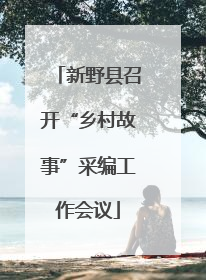 新野县召开“乡村故事”采编工作会议