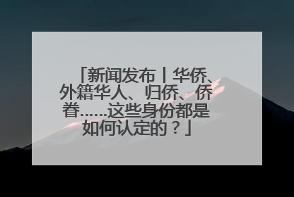 新闻发布丨华侨、外籍华人、归侨、侨眷……这些身份都是如何认定的？