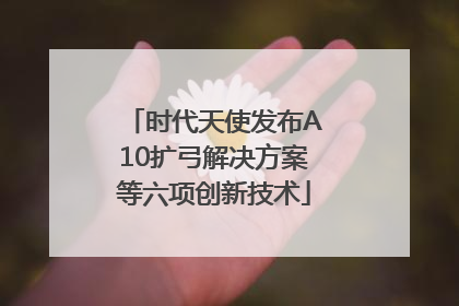 时代天使发布A10扩弓解决方案等六项创新技术
