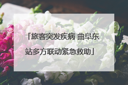旅客突发疾病 曲阜东站多方联动紧急救助