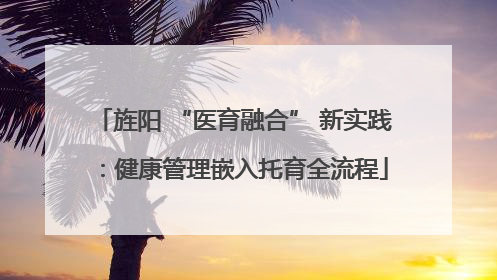 旌阳 “医育融合” 新实践：健康管理嵌入托育全流程