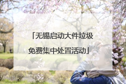 无锡启动大件垃圾免费集中处置活动