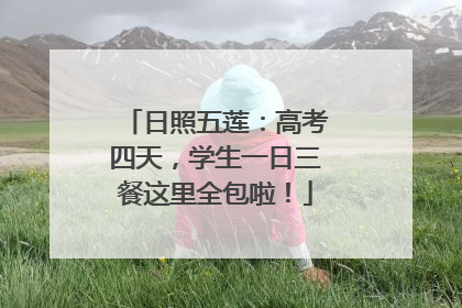 日照五莲：高考四天，学生一日三餐这里全包啦！