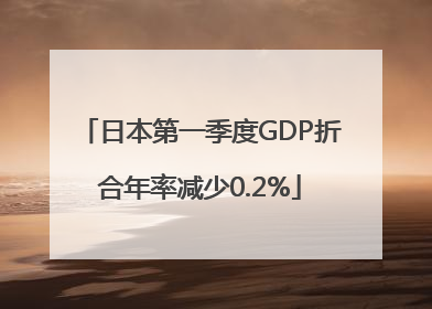 日本第一季度GDP折合年率减少0.2%