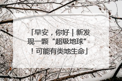 早安，你好｜新发现一颗“超级地球”！可能有类地生命