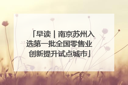 早读｜南京苏州入选第一批全国零售业创新提升试点城市