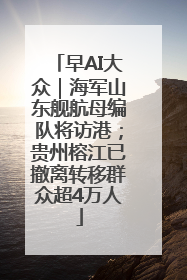 早AI大众｜海军山东舰航母编队将访港；贵州榕江已撤离转移群众超4万人