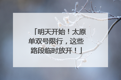 明天开始！太原单双号限行，这些路段临时放开！
