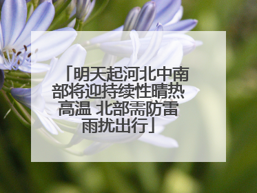 明天起河北中南部将迎持续性晴热高温 北部需防雷雨扰出行