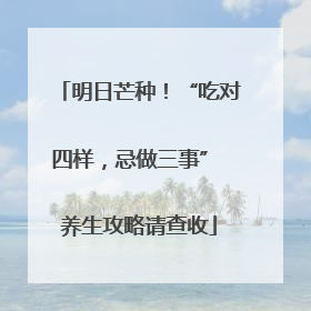 明日芒种！“吃对四样，忌做三事” 养生攻略请查收