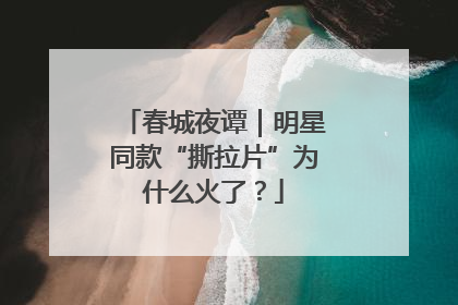 春城夜谭｜明星同款“撕拉片”为什么火了？