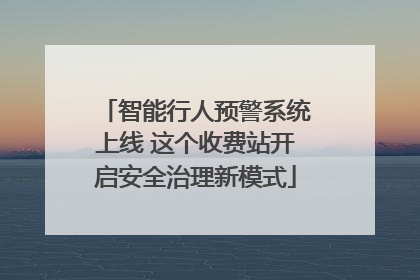智能行人预警系统上线 这个收费站开启安全治理新模式