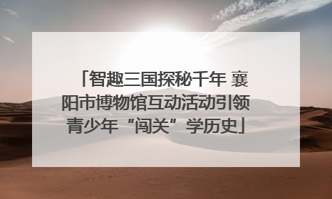智趣三国探秘千年 襄阳市博物馆互动活动引领青少年“闯关”学历史