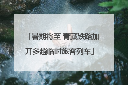 暑期将至 青藏铁路加开多趟临时旅客列车
