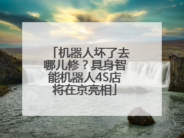 机器人坏了去哪儿修？具身智能机器人4S店将在京亮相
