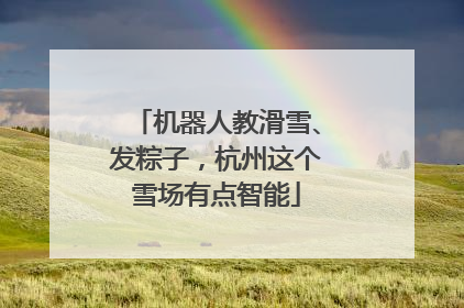 机器人教滑雪、发粽子，杭州这个雪场有点智能