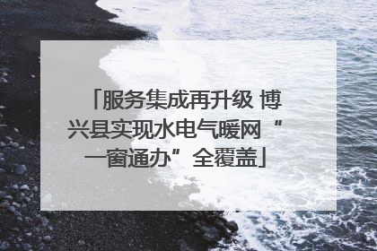 服务集成再升级 博兴县实现水电气暖网“一窗通办”全覆盖